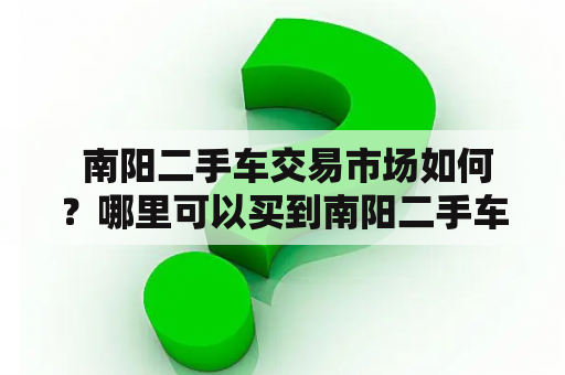  南阳二手车交易市场如何？哪里可以买到南阳二手车？