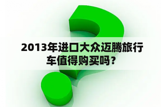  2013年进口大众迈腾旅行车值得购买吗？