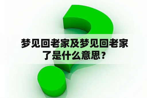  梦见回老家及梦见回老家了是什么意思？