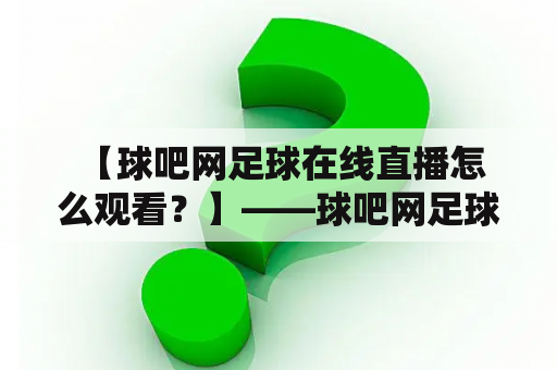  【球吧网足球在线直播怎么观看？】——球吧网足球在线直播观看步骤详解！