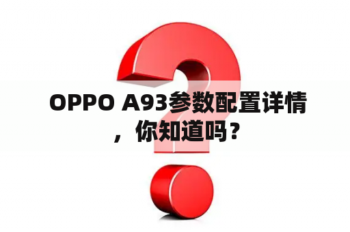  OPPO A93参数配置详情，你知道吗？