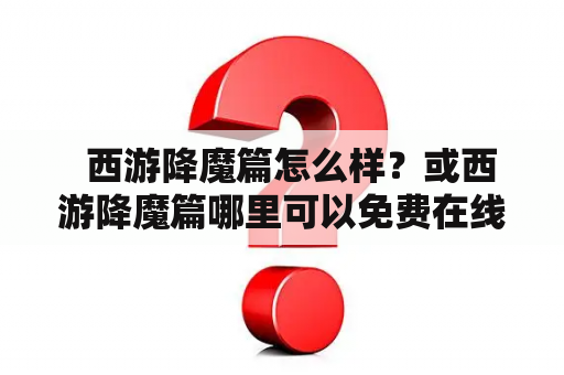   西游降魔篇怎么样？或西游降魔篇哪里可以免费在线观看？