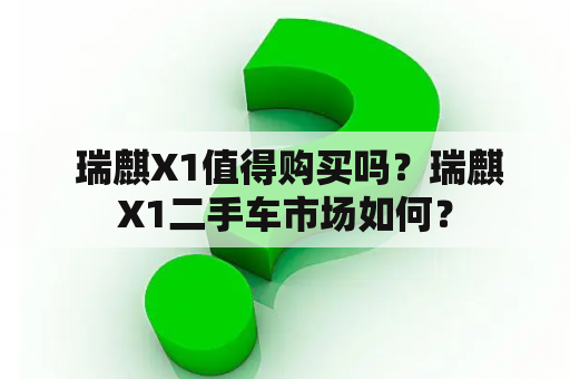  瑞麒X1值得购买吗？瑞麒X1二手车市场如何？