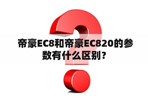  帝豪EC8和帝豪EC820的参数有什么区别？