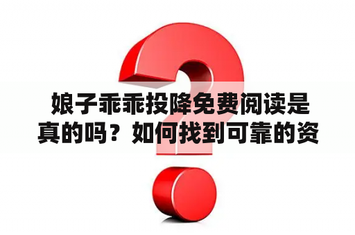  娘子乖乖投降免费阅读是真的吗？如何找到可靠的资源网站？