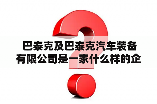  巴泰克及巴泰克汽车装备有限公司是一家什么样的企业？