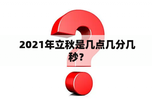  2021年立秋是几点几分几秒？