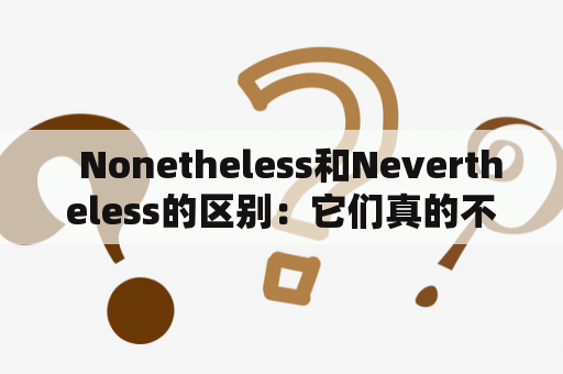   Nonetheless和Nevertheless的区别：它们真的不是同义词吗？