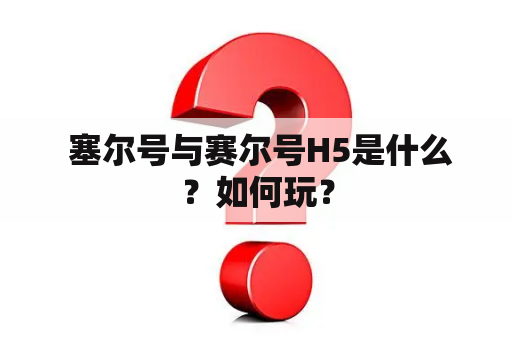  塞尔号与赛尔号H5是什么？如何玩？