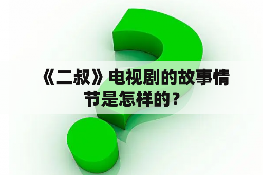  《二叔》电视剧的故事情节是怎样的？