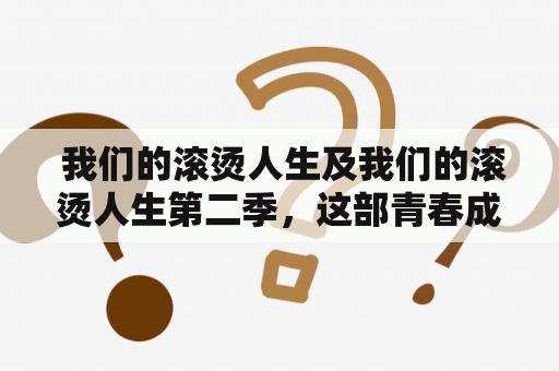  我们的滚烫人生及我们的滚烫人生第二季，这部青春成长剧让我们追随富二代的人生轨迹