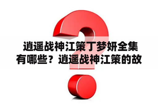  逍遥战神江策丁梦妍全集有哪些？逍遥战神江策的故事简介