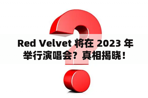  Red Velvet 将在 2023 年举行演唱会？真相揭晓！