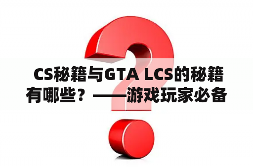  CS秘籍与GTA LCS的秘籍有哪些？——游戏玩家必备攻略大全