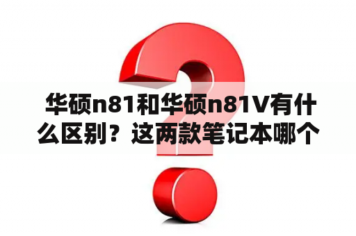  华硕n81和华硕n81V有什么区别？这两款笔记本哪个性能更优秀？