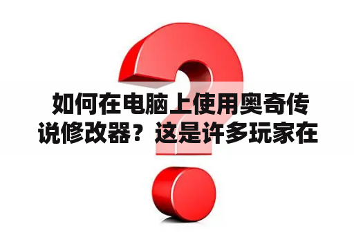  如何在电脑上使用奥奇传说修改器？这是许多玩家在玩游戏时所关心的问题。奥奇传说修改器是一款帮助玩家提升游戏体验的工具，它可以帮助玩家修改游戏参数、解锁隐藏功能、改变角色属性等等。那么，如何在电脑上使用奥奇传说修改器呢？