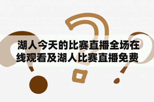  湖人今天的比赛直播全场在线观看及湖人比赛直播免费观看，如何实现？