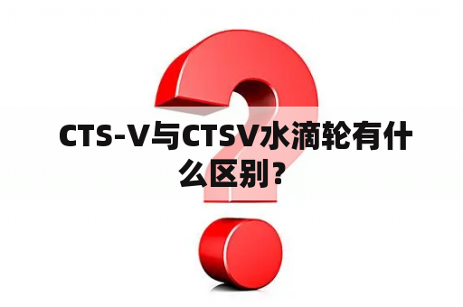  CTS-V与CTSV水滴轮有什么区别？