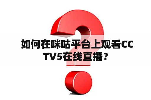  如何在咪咕平台上观看CCTV5在线直播？