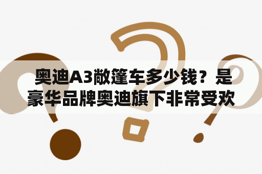  奥迪A3敞篷车多少钱？是豪华品牌奥迪旗下非常受欢迎的车型之一，尤其是敞篷车型更是备受青睐。那么奥迪A3敞篷车的价格又是如何呢？