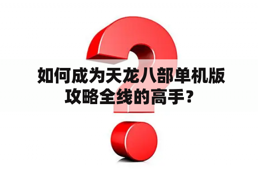  如何成为天龙八部单机版攻略全线的高手？