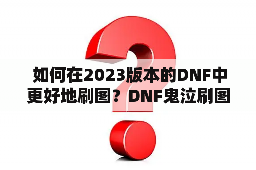  如何在2023版本的DNF中更好地刷图？DNF鬼泣刷图加点攻略解析