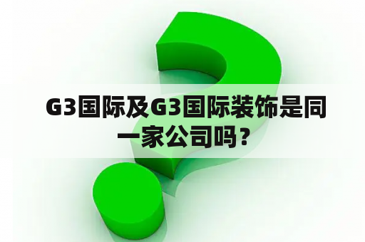  G3国际及G3国际装饰是同一家公司吗？