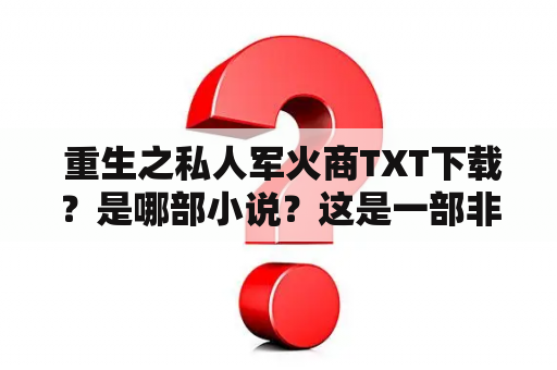  重生之私人军火商TXT下载？是哪部小说？这是一部非常优秀的重生小说，讲述了一个人物从死亡到重生，再次回到这个世界，成为了一名私人军火商的故事。