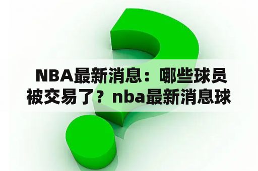  NBA最新消息：哪些球员被交易了？nba最新消息球员交易汇总表解析