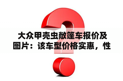  大众甲壳虫敞篷车报价及图片：该车型价格实惠，性能优良