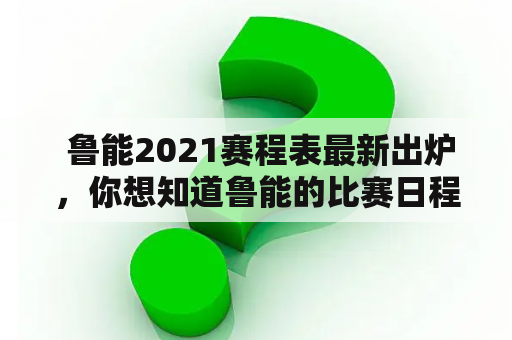  鲁能2021赛程表最新出炉，你想知道鲁能的比赛日程吗？