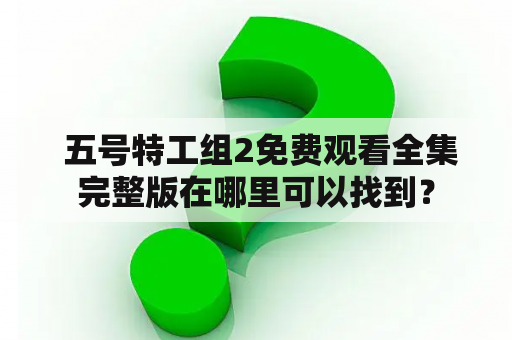  五号特工组2免费观看全集完整版在哪里可以找到？