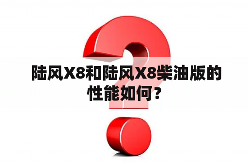  陆风X8和陆风X8柴油版的性能如何？