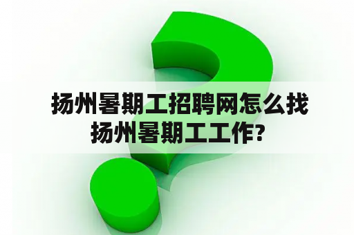  扬州暑期工招聘网怎么找扬州暑期工工作?