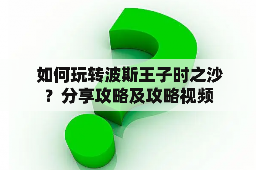  如何玩转波斯王子时之沙？分享攻略及攻略视频