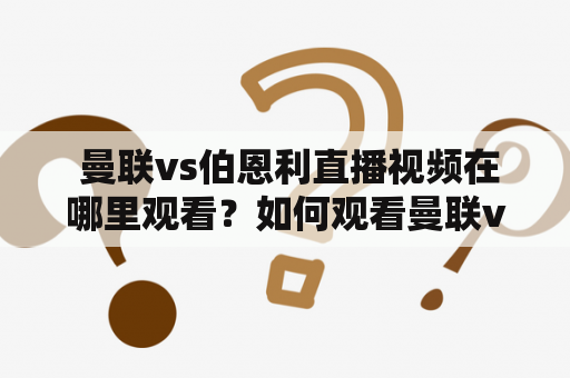  曼联vs伯恩利直播视频在哪里观看？如何观看曼联vs伯恩利的比赛？