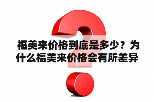  福美来价格到底是多少？为什么福美来价格会有所差异？