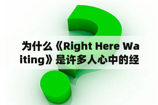  为什么《Right Here Waiting》是许多人心中的经典？