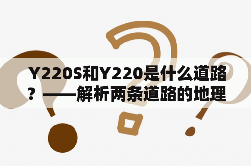  Y220S和Y220是什么道路？——解析两条道路的地理位置、交通情况和历史渊源