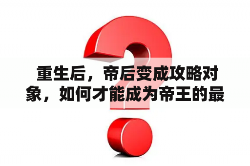  重生后，帝后变成攻略对象，如何才能成为帝王的最爱？