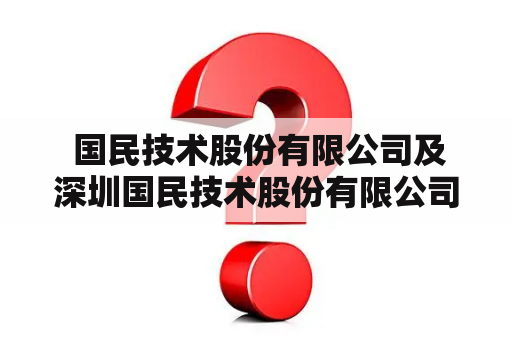  国民技术股份有限公司及深圳国民技术股份有限公司是同一家公司吗？