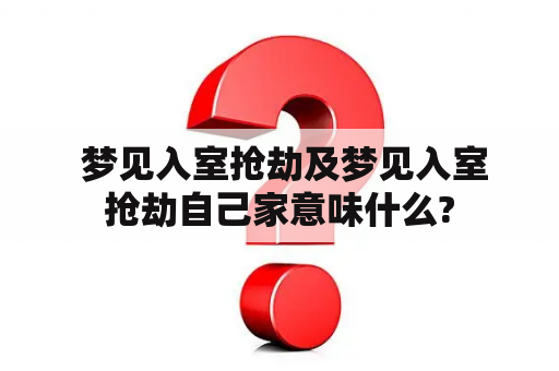  梦见入室抢劫及梦见入室抢劫自己家意味什么?