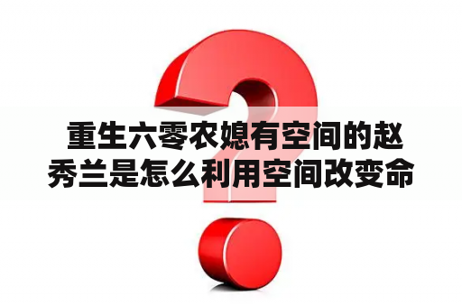  重生六零农媳有空间的赵秀兰是怎么利用空间改变命运的呢？