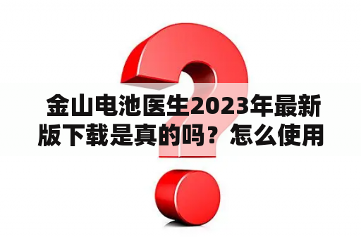  金山电池医生2023年最新版下载是真的吗？怎么使用？