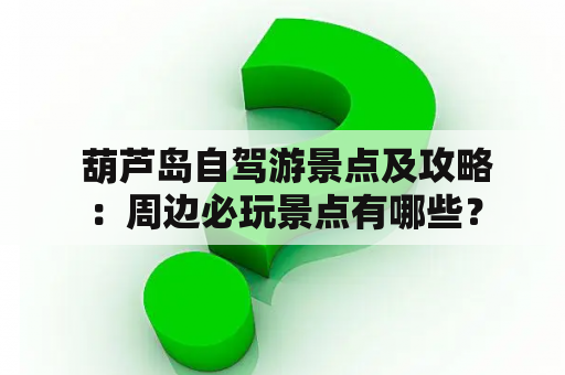  葫芦岛自驾游景点及攻略：周边必玩景点有哪些？