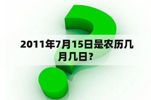  2011年7月15日是农历几月几日？