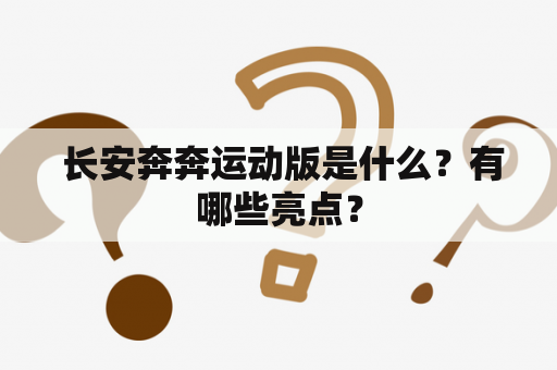  长安奔奔运动版是什么？有哪些亮点？