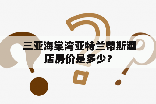  三亚海棠湾亚特兰蒂斯酒店房价是多少？