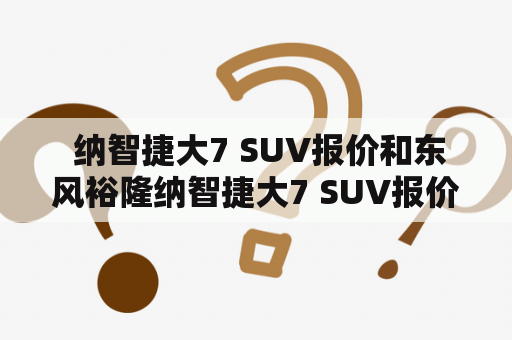  纳智捷大7 SUV报价和东风裕隆纳智捷大7 SUV报价有何不同?