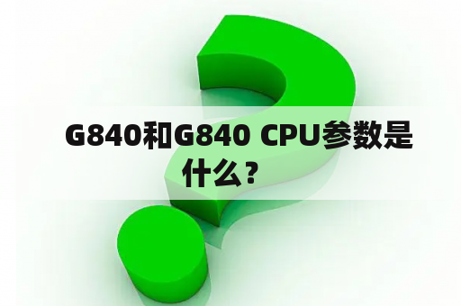   G840和G840 CPU参数是什么？ 